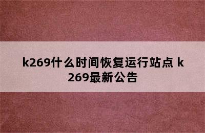 k269什么时间恢复运行站点 k269最新公告